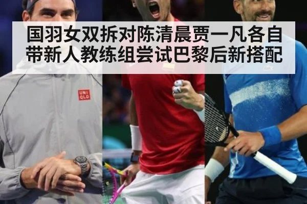 国羽女双拆对陈清晨贾一凡各自带新人教练组尝试巴黎后新搭配