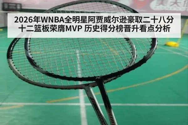 2026年WNBA全明星阿贾威尔逊豪取二十八分十二篮板荣膺MVP 历史得分榜晋升看点分析
