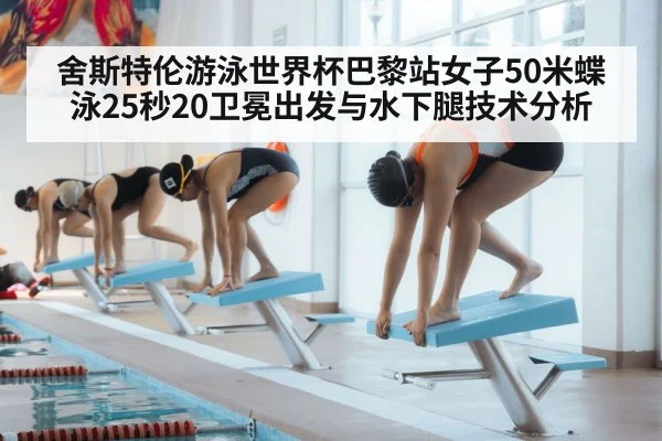舍斯特伦游泳世界杯巴黎站女子50米蝶泳25秒20卫冕出发与水下腿技术分析