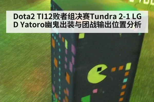 Dota2 TI12败者组决赛Tundra 2-1 LGD Yatoro幽鬼出装与团战输出位置分析