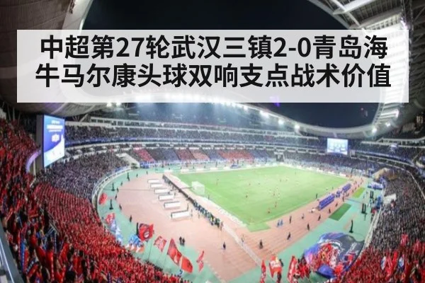 中超第27轮武汉三镇2-0青岛海牛马尔康头球双响支点战术价值